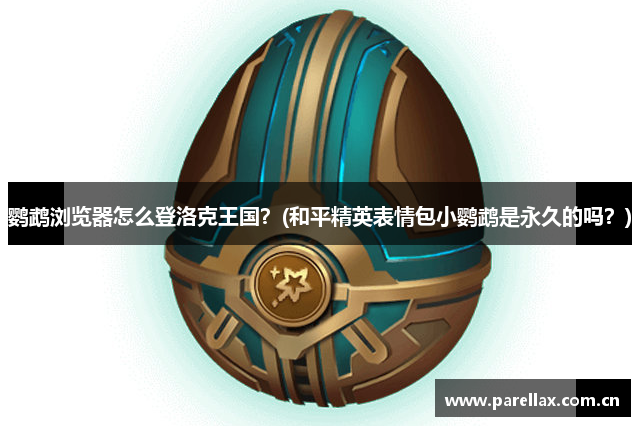 鹦鹉浏览器怎么登洛克王国？(和平精英表情包小鹦鹉是永久的吗？)