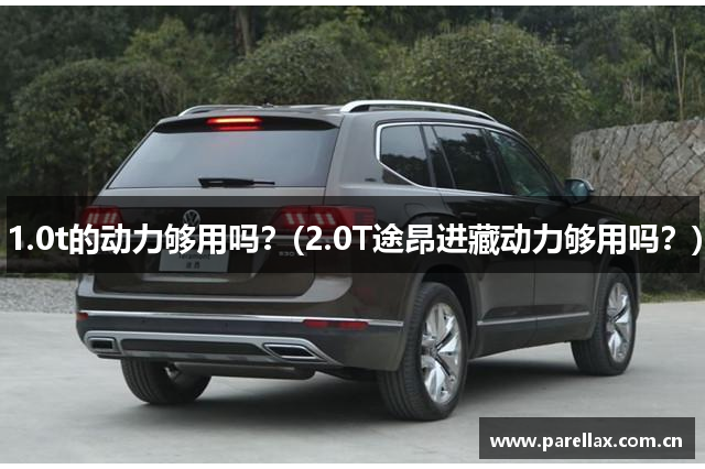 1.0t的动力够用吗？(2.0T途昂进藏动力够用吗？)