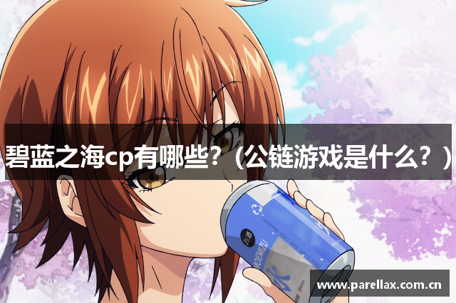 碧蓝之海cp有哪些？(公链游戏是什么？)