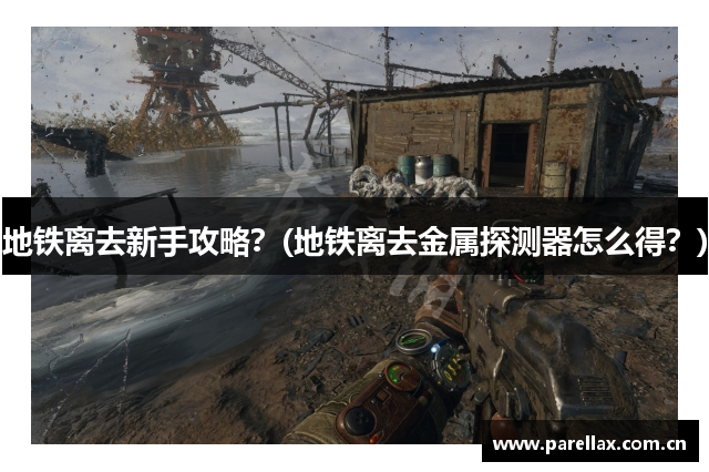 地铁离去新手攻略？(地铁离去金属探测器怎么得？)