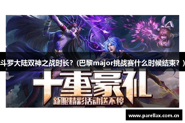 斗罗大陆双神之战时长？(巴黎major挑战赛什么时候结束？)