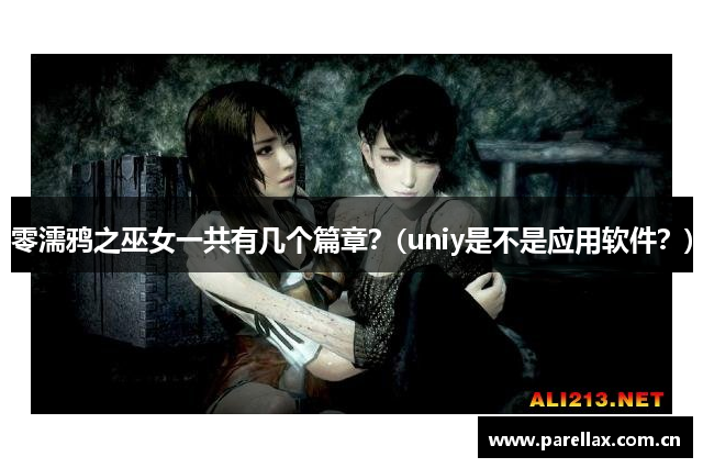 零濡鸦之巫女一共有几个篇章？(uniy是不是应用软件？)