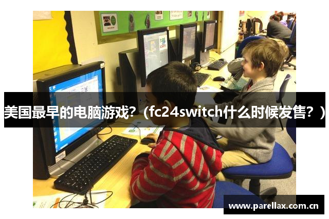 美国最早的电脑游戏？(fc24switch什么时候发售？)