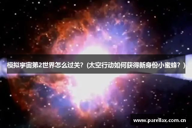 模拟宇宙第2世界怎么过关？(太空行动如何获得新身份小蜜蜂？)