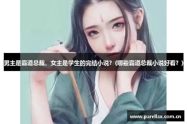 男主是霸道总裁，女主是学生的完结小说？(哪些霸道总裁小说好看？)