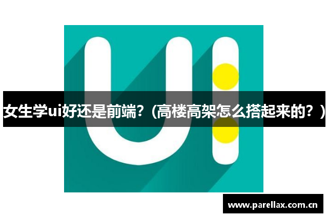 女生学ui好还是前端？(高楼高架怎么搭起来的？)