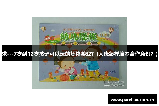 求---7岁到12岁孩子可以玩的集体游戏？(大班怎样培养合作意识？)