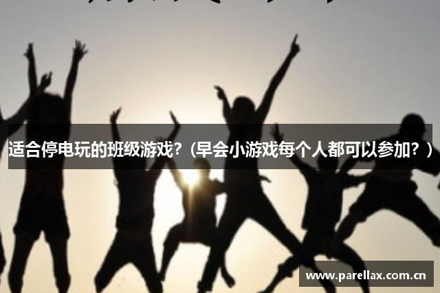适合停电玩的班级游戏？(早会小游戏每个人都可以参加？)