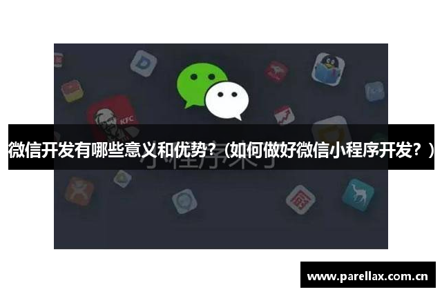 微信开发有哪些意义和优势？(如何做好微信小程序开发？)