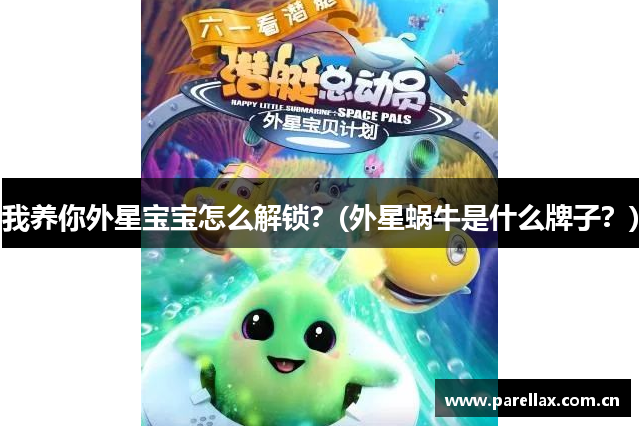 我养你外星宝宝怎么解锁？(外星蜗牛是什么牌子？)