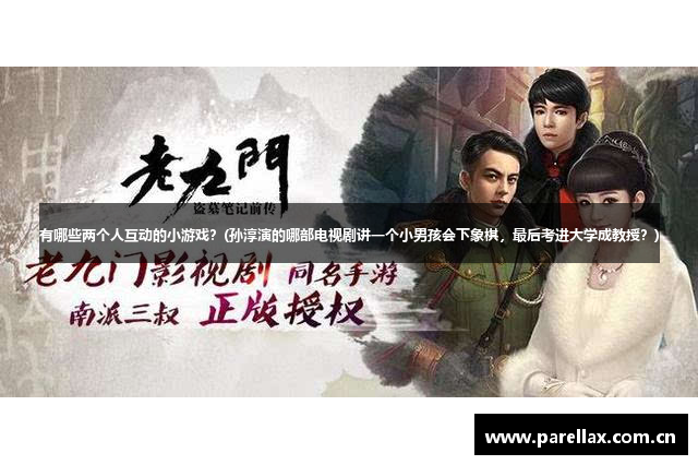有哪些两个人互动的小游戏？(孙淳演的哪部电视剧讲一个小男孩会下象棋，最后考进大学成教授？)