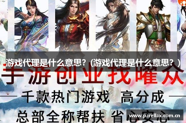 游戏代理是什么意思？(游戏代理是什么意思？)