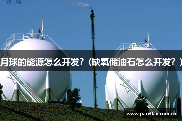 月球的能源怎么开发？(缺氧储油石怎么开发？)