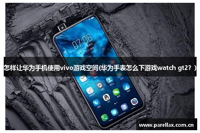 怎样让华为手机使用vivo游戏空间(华为手表怎么下游戏watch gt2？)