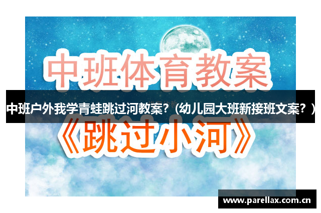 中班户外我学青蛙跳过河教案？(幼儿园大班新接班文案？)