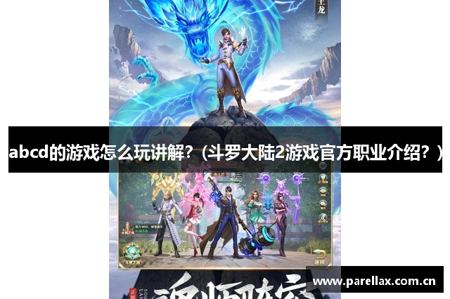 abcd的游戏怎么玩讲解？(斗罗大陆2游戏官方职业介绍？)