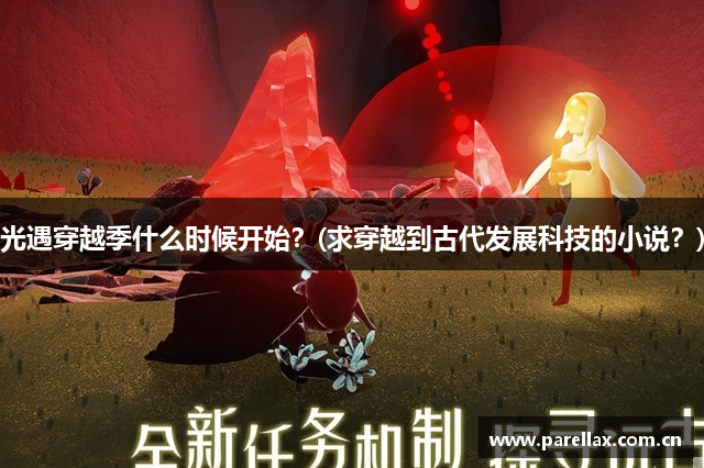 光遇穿越季什么时候开始？(求穿越到古代发展科技的小说？)