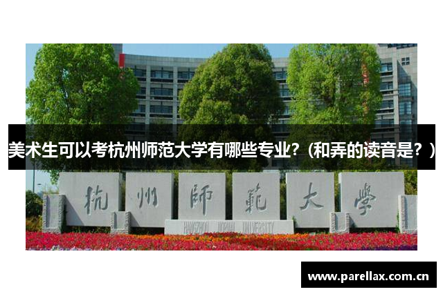 美术生可以考杭州师范大学有哪些专业？(和弄的读音是？)
