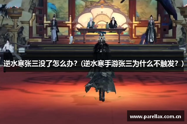 逆水寒张三没了怎么办？(逆水寒手游张三为什么不触发？)