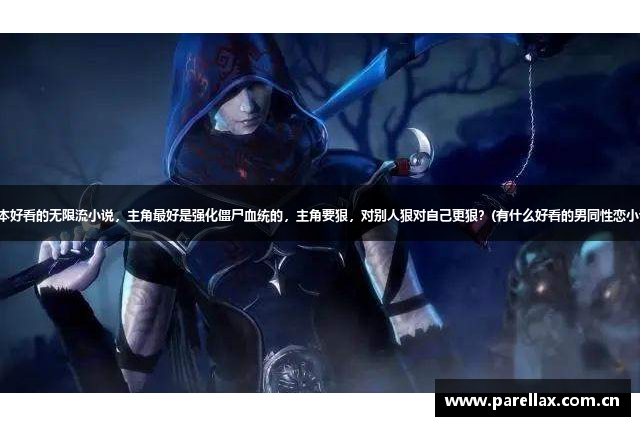 求一本好看的无限流小说，主角最好是强化僵尸血统的，主角要狠，对别人狠对自己更狠？(有什么好看的男同性恋小说？)