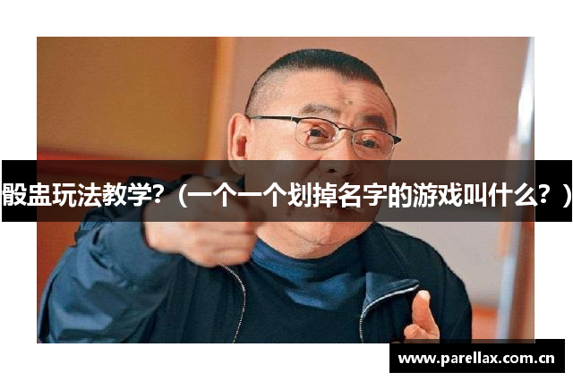 骰盅玩法教学？(一个一个划掉名字的游戏叫什么？)