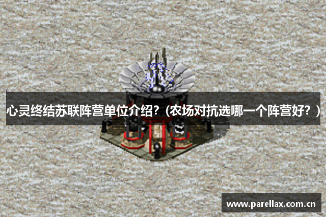 心灵终结苏联阵营单位介绍？(农场对抗选哪一个阵营好？)